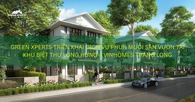 GREEN XPERTS TRIỂN KHAI DỊCH VỤ PHUN MUỖI SÂN VƯỜN TẠI KHU BIỆT THỰ LONG HƯNG – VINHOMES THĂNG LONG